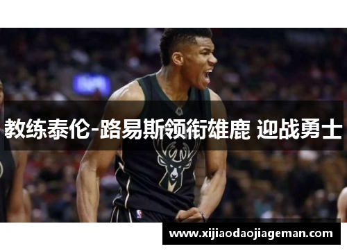 教练泰伦-路易斯领衔雄鹿 迎战勇士